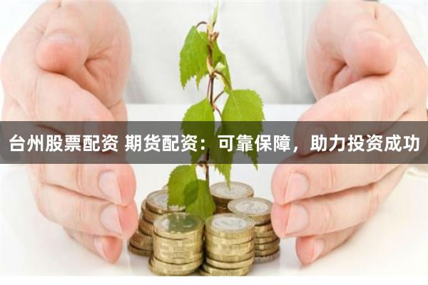 臺州股票配資 期貨配資：可靠保障，助力投資成功